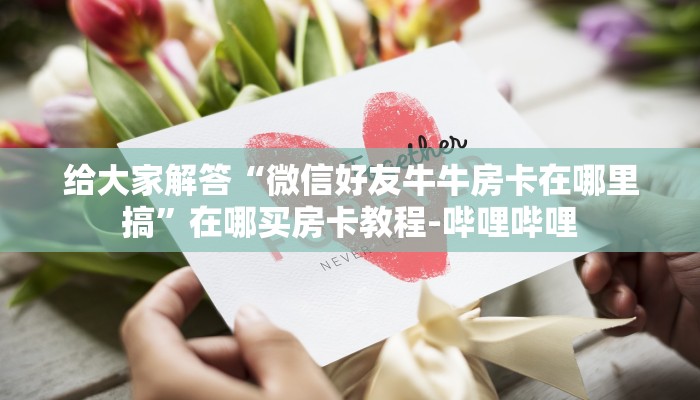 给大家解答“微信群炸 金花房卡在哪买”详细房卡教程-哔哩哔哩