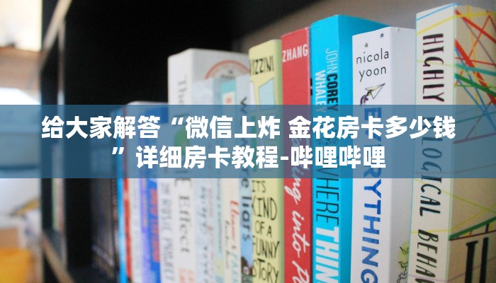 给大家解答“微信上炸 金花房卡多少钱”详细房卡教程-哔哩哔哩