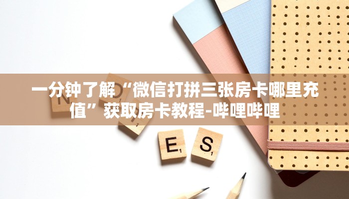 一分钟了解“微信打拼三张房卡哪里充值”获取房卡教程-哔哩哔哩