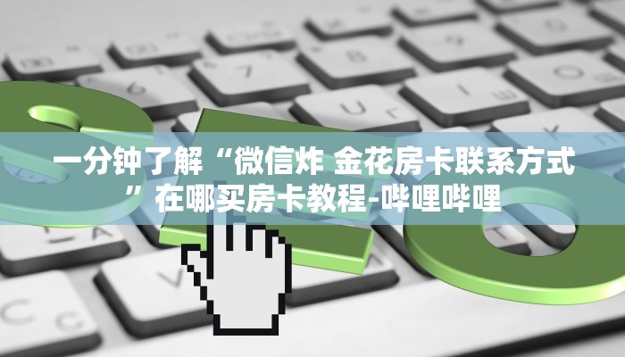 一分钟了解“微信炸 金花房卡联系方式”在哪买房卡教程-哔哩哔哩