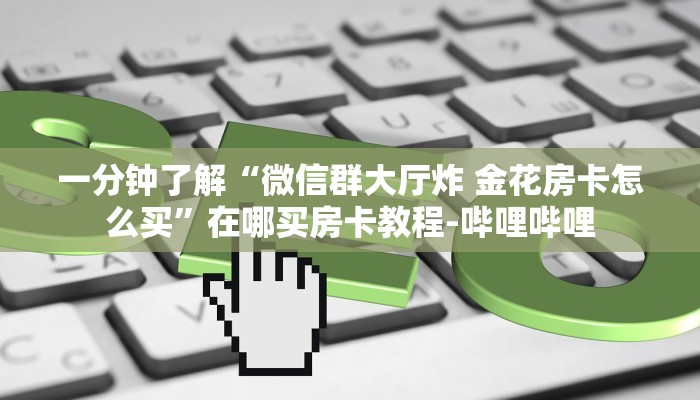 给大家解答“微信牛牛群房卡在哪里买”房卡怎么买教程-哔哩哔哩