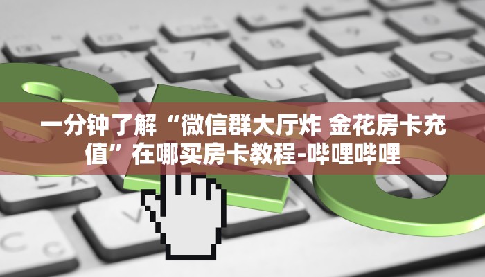 一分钟了解“微信群大厅炸 金花房卡充值”在哪买房卡教程-哔哩哔哩