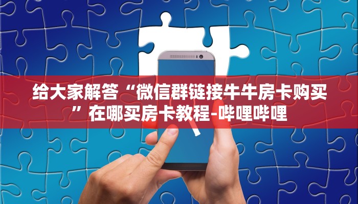 给大家解答“微信群链接牛牛房卡购买”在哪买房卡教程-哔哩哔哩