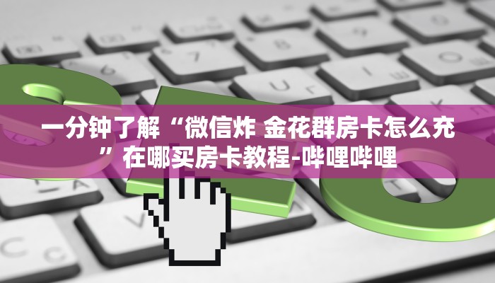 秒懂全百科“微信链接拼三张房卡”详细房卡教程-哔哩哔哩 秒懂全百科“微信链接拼三张房卡”详细房卡教程-哔哩哔哩