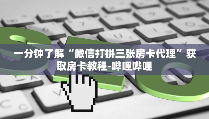一分钟了解“微信打拼三张房卡代理”获取房卡教程-哔哩哔哩