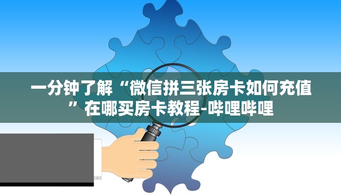 一分钟了解“微信拼三张房卡如何充值”在哪买房卡教程-哔哩哔哩