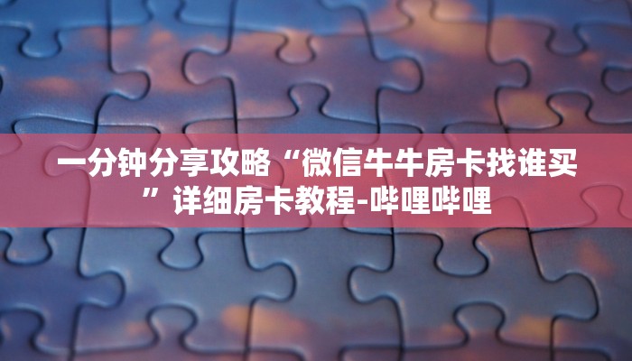 一分钟分享攻略“微信牛牛房卡找谁买”详细房卡教程-哔哩哔哩