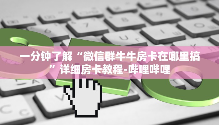 一分钟了解“微信群牛牛房卡在哪里搞”详细房卡教程-哔哩哔哩