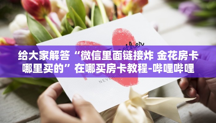 给大家解答“微信里面链接炸 金花房卡哪里买的”在哪买房卡教程-哔哩哔哩