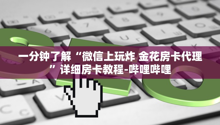 一分钟了解“微信上玩炸 金花房卡代理”详细房卡教程-哔哩哔哩