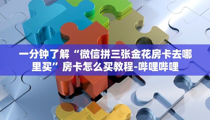 一分钟了解“微信拼三张金花房卡去哪里买”房卡怎么买教程-哔哩哔哩 一分钟了解“微信拼三张金花房卡去哪里买”房卡怎么买教程-哔哩哔哩