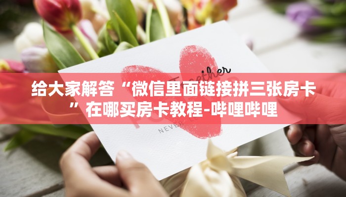 给大家解答“微信里面链接拼三张房卡”在哪买房卡教程-哔哩哔哩 给大家解答“微信里面链接拼三张房卡”在哪买房卡教程-哔哩哔哩