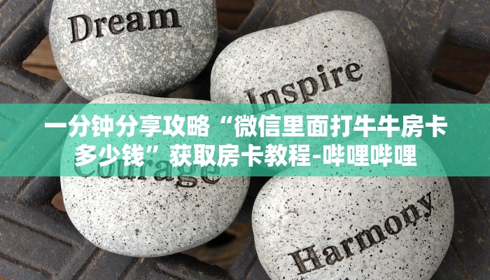 一分钟分享攻略“微信里面打牛牛房卡多少钱”获取房卡教程-哔哩哔哩 一分钟分享攻略“微信里面打牛牛房卡多少钱”获取房卡教程-哔哩哔哩