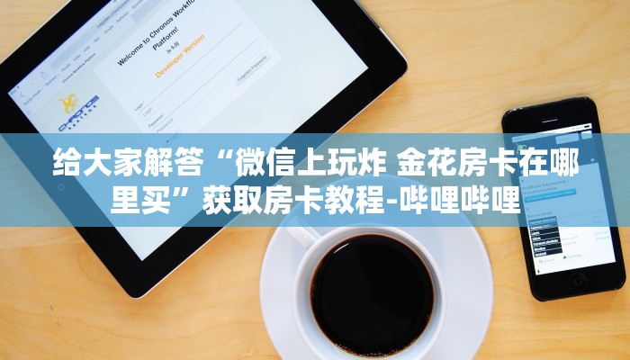 给大家解答“微信上玩炸 金花房卡在哪里买”获取房卡教程-哔哩哔哩 给大家解答“微信上玩炸 金花房卡在哪里买”获取房卡教程-哔哩哔哩