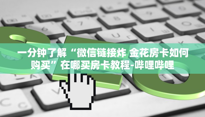 一分钟了解“微信链接炸 金花房卡如何购买”在哪买房卡教程-哔哩哔哩 一分钟了解“微信链接炸 金花房卡如何购买”在哪买房卡教程-哔哩哔哩
