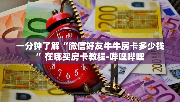 一分钟了解“微信好友牛牛房卡多少钱”在哪买房卡教程-哔哩哔哩 一分钟了解“微信好友牛牛房卡多少钱”在哪买房卡教程-哔哩哔哩
