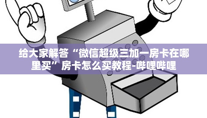 给大家解答“微信超级三加一房卡在哪里买”房卡怎么买教程-哔哩哔哩