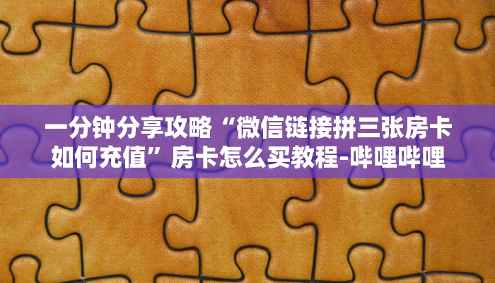 一分钟分享攻略“微信链接拼三张房卡如何充值”房卡怎么买教程-哔哩哔哩