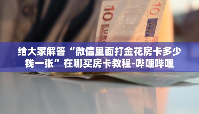 一分钟分享攻略“微信上玩炸 金花房卡充值”房卡怎么买教程-哔哩哔哩 一分钟分享攻略“微信上玩炸 金花房卡充值”房卡怎么买教程-哔哩哔哩