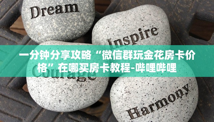 一分钟分享攻略“微信群玩金花房卡价格”在哪买房卡教程-哔哩哔哩 一分钟分享攻略“微信群玩金花房卡价格”在哪买房卡教程-哔哩哔哩