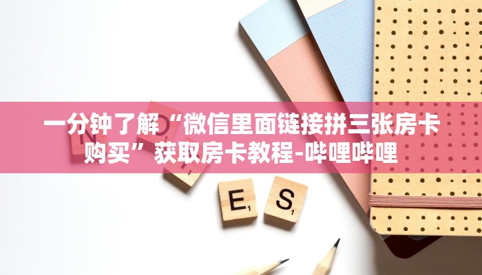 一分钟了解“微信里面链接拼三张房卡购买”获取房卡教程-哔哩哔哩 一分钟了解“微信里面链接拼三张房卡购买”获取房卡教程-哔哩哔哩