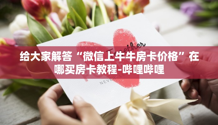 给大家解答“微信上牛牛房卡价格”在哪买房卡教程-哔哩哔哩 给大家解答“微信上牛牛房卡价格”在哪买房卡教程-哔哩哔哩