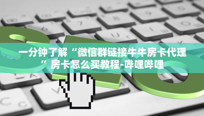 一分钟了解“微信群链接牛牛房卡代理”房卡怎么买教程-哔哩哔哩 一分钟了解“微信群链接牛牛房卡代理”房卡怎么买教程-哔哩哔哩