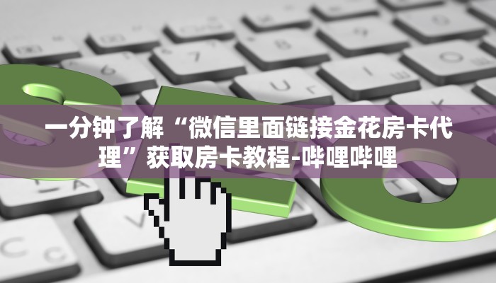 一分钟了解“微信里面链接金花房卡代理”获取房卡教程-哔哩哔哩 一分钟了解“微信里面链接金花房卡代理”获取房卡教程-哔哩哔哩