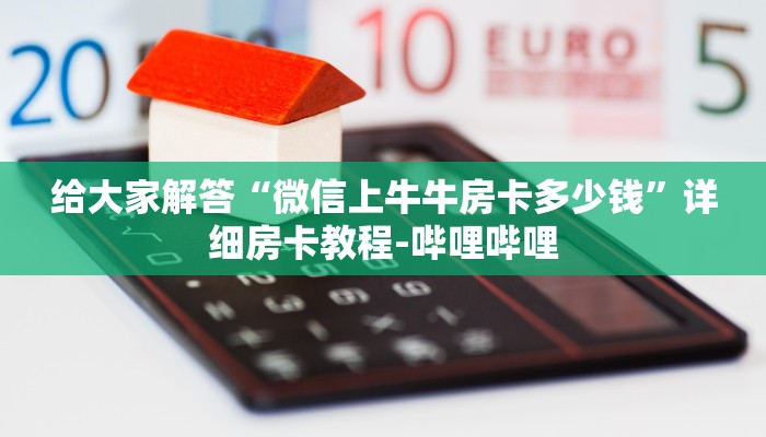 给大家解答“微信上牛牛房卡多少钱”详细房卡教程-哔哩哔哩 给大家解答“微信上牛牛房卡多少钱”详细房卡教程-哔哩哔哩