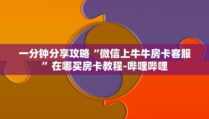 一分钟分享攻略“微信上牛牛房卡客服”在哪买房卡教程-哔哩哔哩