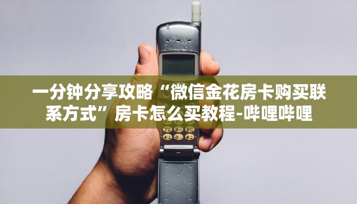 一分钟分享攻略“微信金花房卡购买联系方式”房卡怎么买教程-哔哩哔哩 一分钟分享攻略“微信金花房卡购买联系方式”房卡怎么买教程-哔哩哔哩