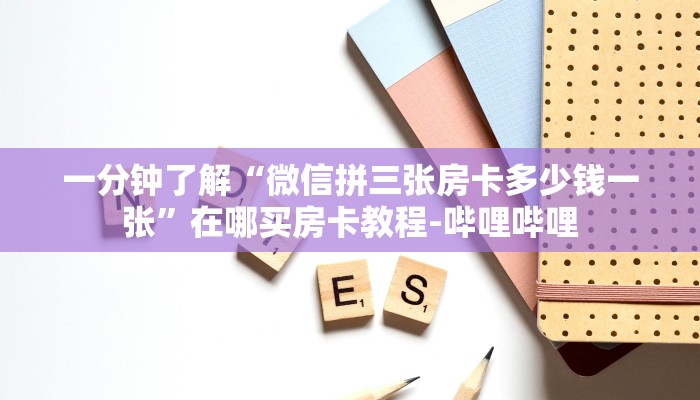 一分钟了解“微信拼三张房卡多少钱一张”在哪买房卡教程-哔哩哔哩 一分钟了解“微信拼三张房卡多少钱一张”在哪买房卡教程-哔哩哔哩