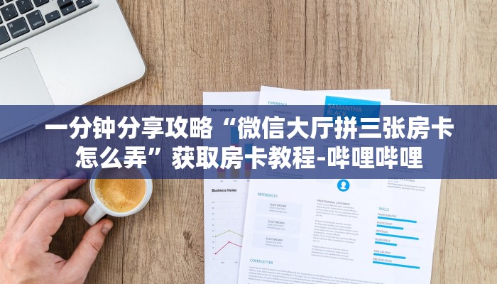 一分钟分享攻略“微信大厅拼三张房卡怎么弄”获取房卡教程-哔哩哔哩 一分钟分享攻略“微信大厅拼三张房卡怎么弄”获取房卡教程-哔哩哔哩