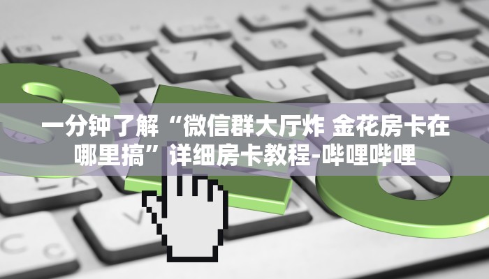 秒懂全百科“微信群链接拼三张房卡出售”获取房卡教程-哔哩哔哩