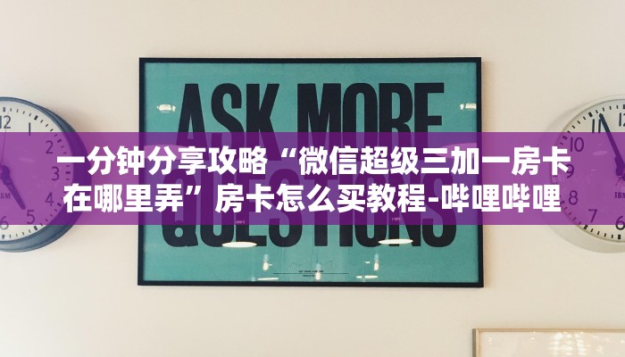 一分钟分享攻略“微信超级三加一房卡在哪里弄”房卡怎么买教程-哔哩哔哩 一分钟分享攻略“微信超级三加一房卡在哪里弄”房卡怎么买教程-哔哩哔哩