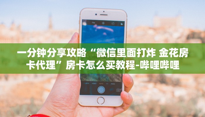 一分钟分享攻略“微信里面打炸 金花房卡代理”房卡怎么买教程-哔哩哔哩