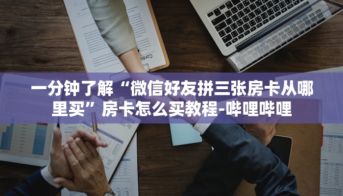 一分钟了解“微信好友拼三张房卡从哪里买”房卡怎么买教程-哔哩哔哩 一分钟了解“微信好友拼三张房卡从哪里买”房卡怎么买教程-哔哩哔哩