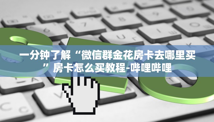 一分钟了解“微信群金花房卡去哪里买”房卡怎么买教程-哔哩哔哩 一分钟了解“微信群金花房卡去哪里买”房卡怎么买教程-哔哩哔哩