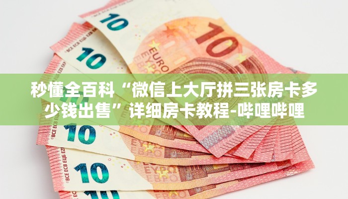 秒懂全百科“微信上大厅拼三张房卡多少钱出售”详细房卡教程-哔哩哔哩 秒懂全百科“微信上大厅拼三张房卡多少钱出售”详细房卡教程-哔哩哔哩