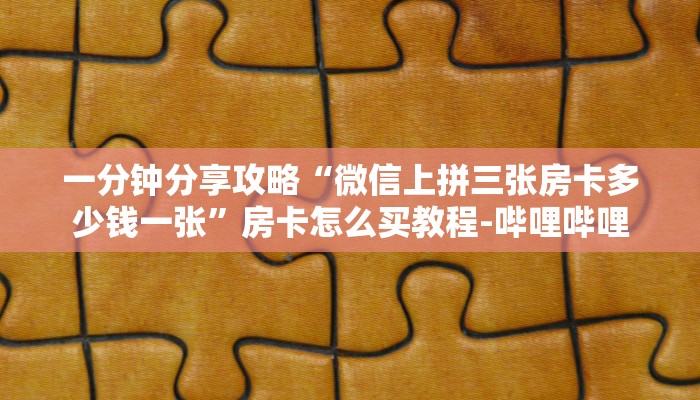 一分钟分享攻略“微信上拼三张房卡多少钱一张”房卡怎么买教程-哔哩哔哩