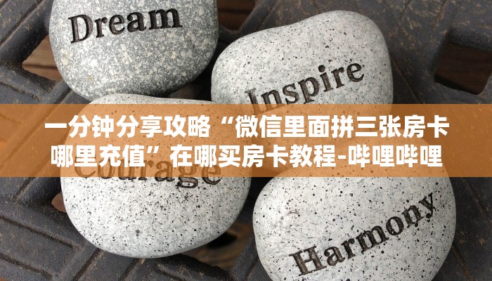 一分钟分享攻略“微信里面拼三张房卡哪里充值”在哪买房卡教程-哔哩哔哩 一分钟分享攻略“微信里面拼三张房卡哪里充值”在哪买房卡教程-哔哩哔哩