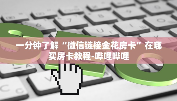 一分钟了解“微信链接金花房卡”在哪买房卡教程-哔哩哔哩