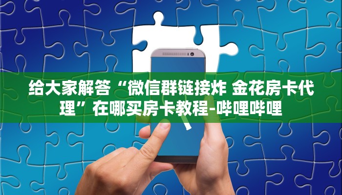给大家解答“微信群链接炸 金花房卡代理”在哪买房卡教程-哔哩哔哩