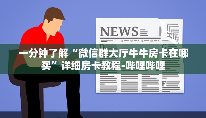 一分钟了解“微信群大厅牛牛房卡在哪买”详细房卡教程-哔哩哔哩