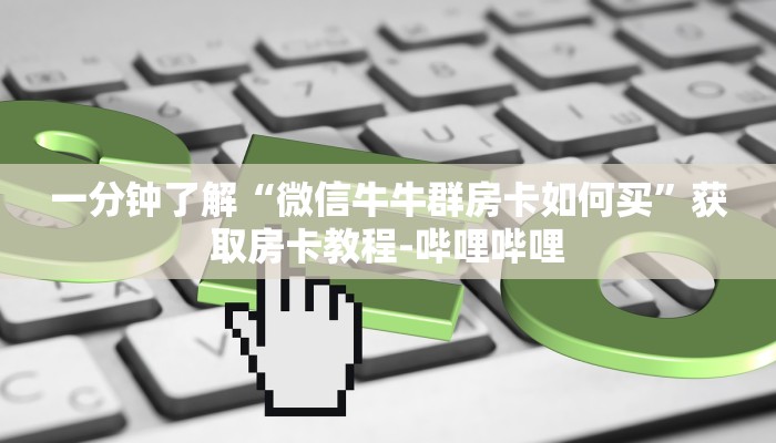 一分钟了解“微信牛牛群房卡如何买”获取房卡教程-哔哩哔哩