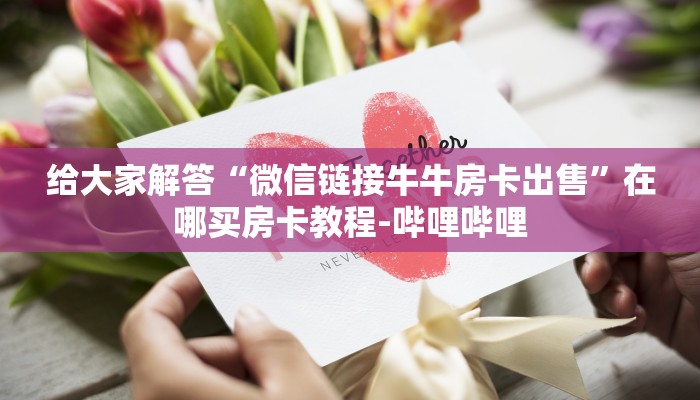 给大家解答“微信链接牛牛房卡出售”在哪买房卡教程-哔哩哔哩