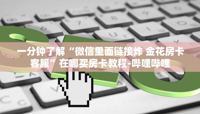 一分钟了解“微信里面链接炸 金花房卡客服”在哪买房卡教程-哔哩哔哩