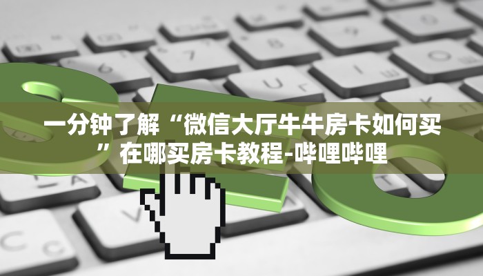 一分钟了解“微信大厅牛牛房卡如何买”在哪买房卡教程-哔哩哔哩