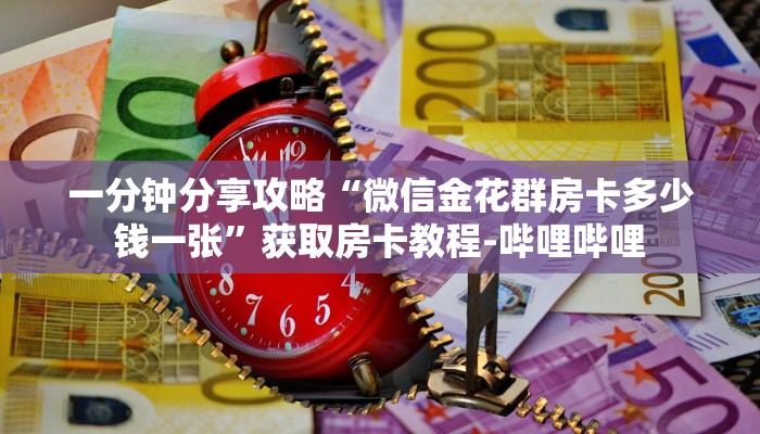 一分钟分享攻略“微信金花群房卡多少钱一张”获取房卡教程-哔哩哔哩 一分钟分享攻略“微信金花群房卡多少钱一张”获取房卡教程-哔哩哔哩
