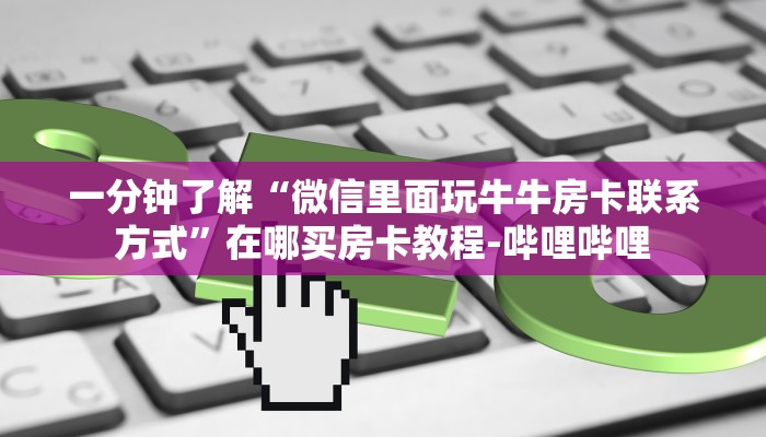 一分钟了解“微信里面玩牛牛房卡联系方式”在哪买房卡教程-哔哩哔哩